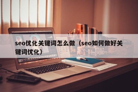 seo优化关键词怎么做（seo如何做好关键词优化）