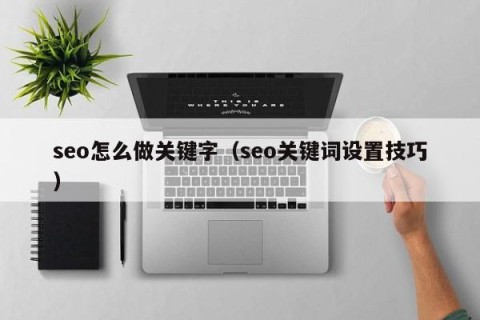 seo怎么做关键字（seo关键词设置技巧）