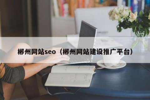 郴州网站seo（郴州网站建设推广平台）