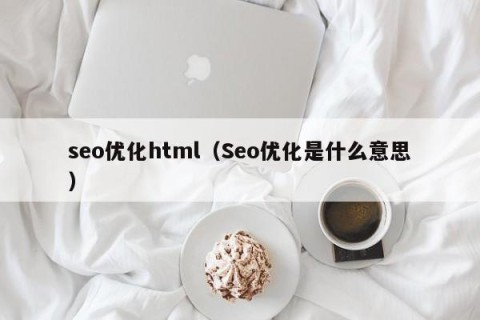 seo优化html（Seo优化是什么意思）
