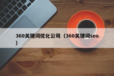 360关键词优化公司（360关键词seo）