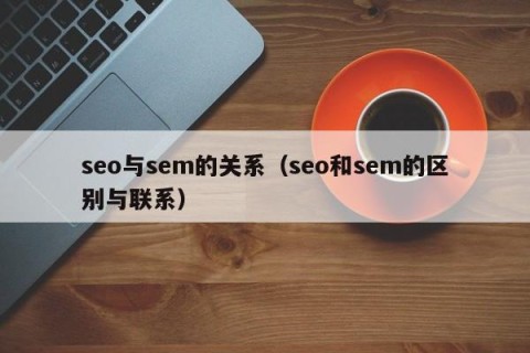 seo与sem的关系（seo和sem的区别与联系）