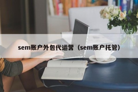 sem账户外包代运营（sem账户托管）