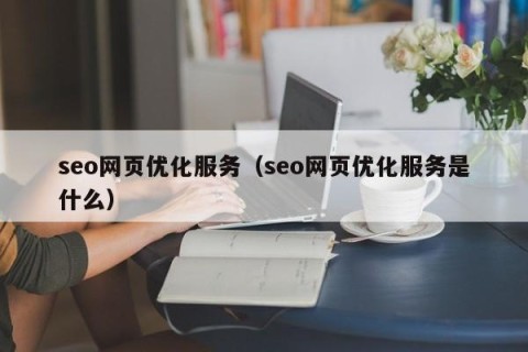 seo网页优化服务（seo网页优化服务是什么）
