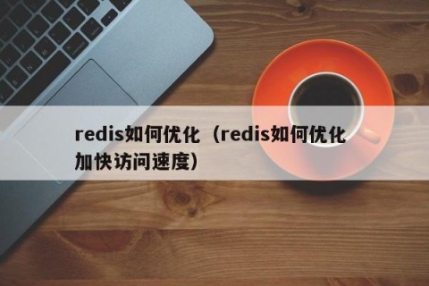 redis如何优化（redis如何优化 加快访问速度）