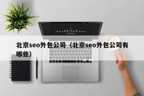 北京seo外包公司（北京seo外包公司有哪些）