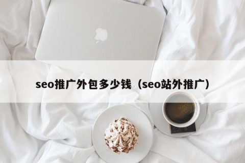 seo推广外包多少钱（seo站外推广）
