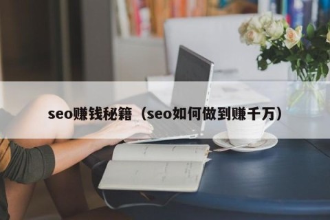 seo赚钱秘籍（seo如何做到赚千万）