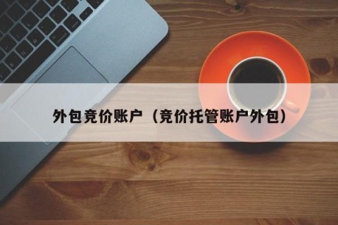 外包竞价账户（竞价托管账户外包）