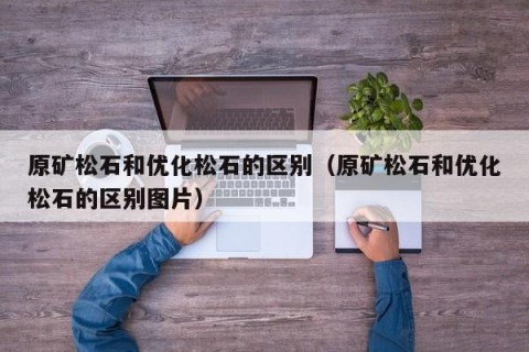 原矿松石和优化松石的区别（原矿松石和优化松石的区别图片）