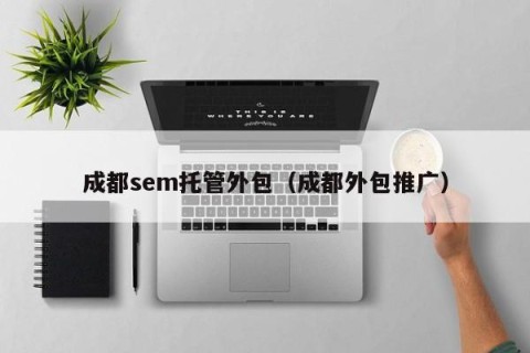 成都sem托管外包（成都外包推广）