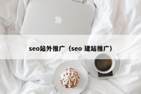 seo站外推广（seo 建站推广）