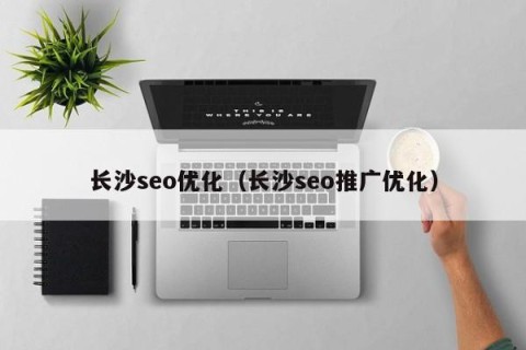 长沙seo优化（长沙seo推广优化）