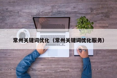 常州关键词优化（常州关键词优化服务）