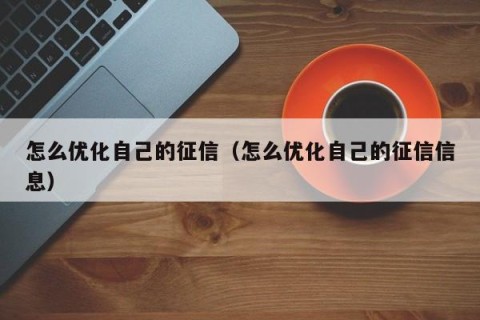怎么优化自己的征信（怎么优化自己的征信信息）