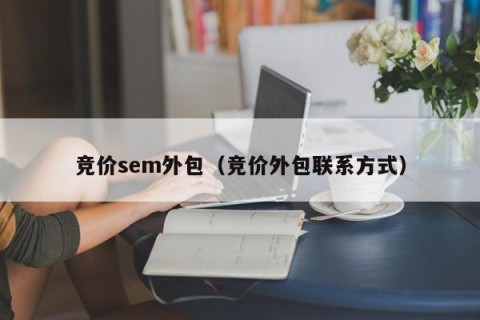 竞价sem外包（竞价外包联系方式）