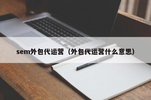 sem外包代运营（外包代运营什么意思）