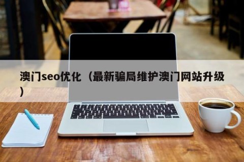 澳门seo优化（最新骗局维护澳门网站升级）