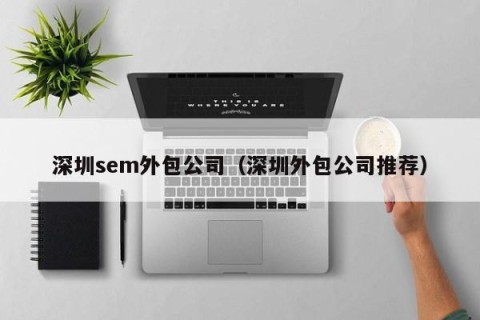 深圳sem外包公司（深圳外包公司推荐）