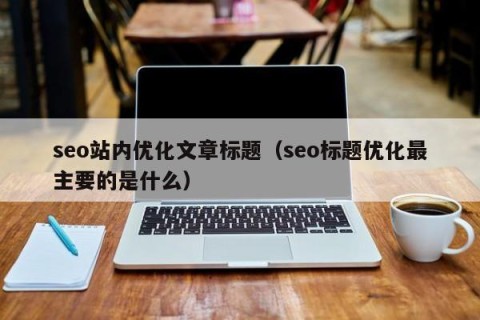 seo站内优化文章标题（seo标题优化最主要的是什么）
