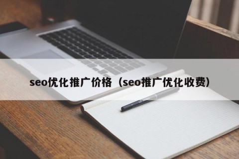 seo优化推广价格（seo推广优化收费）