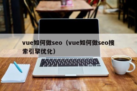 vue如何做seo（vue如何做seo搜索引擎优化）