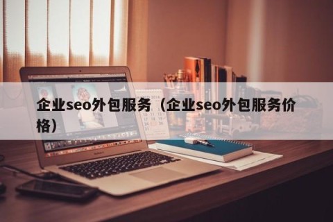 企业seo外包服务（企业seo外包服务价格）