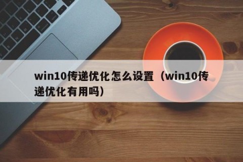 win10传递优化怎么设置（win10传递优化有用吗）