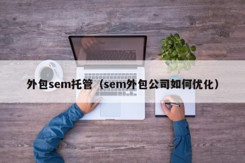 外包sem托管（sem外包公司如何优化）
