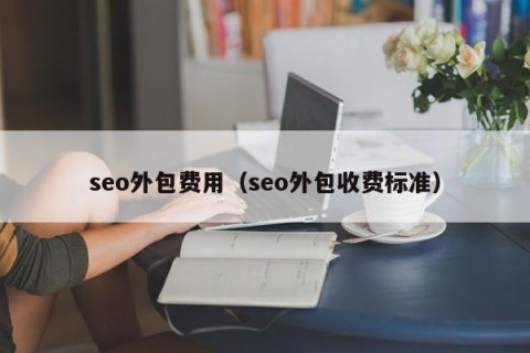 seo外包费用（seo外包收费标准）