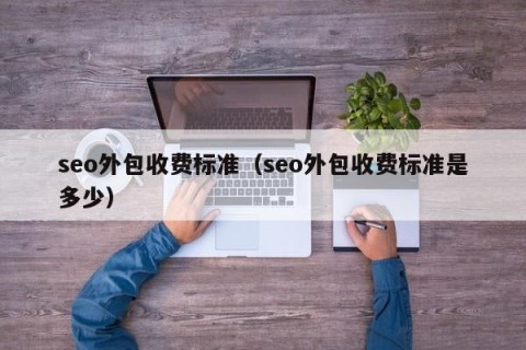 seo外包收费标准（seo外包收费标准是多少）