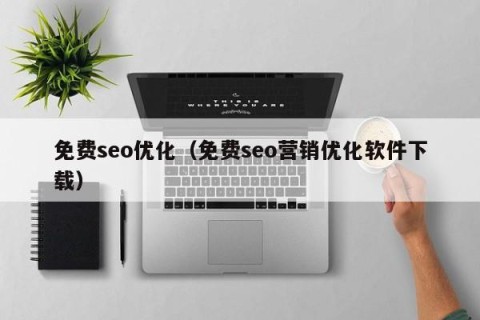 免费seo优化（免费seo营销优化软件下载）