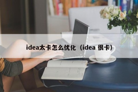 idea太卡怎么优化（idea 很卡）