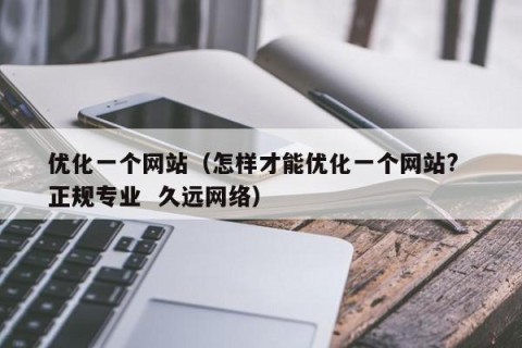 优化一个网站（怎样才能优化一个网站?  正规专业  久远网络）