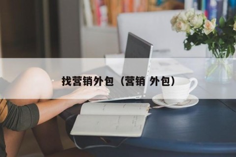 找营销外包（营销 外包）